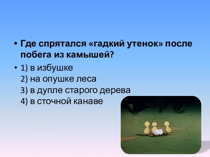 Где спрятался «гадкий утенок» после побега из камышей? 1) в избушке 2) на