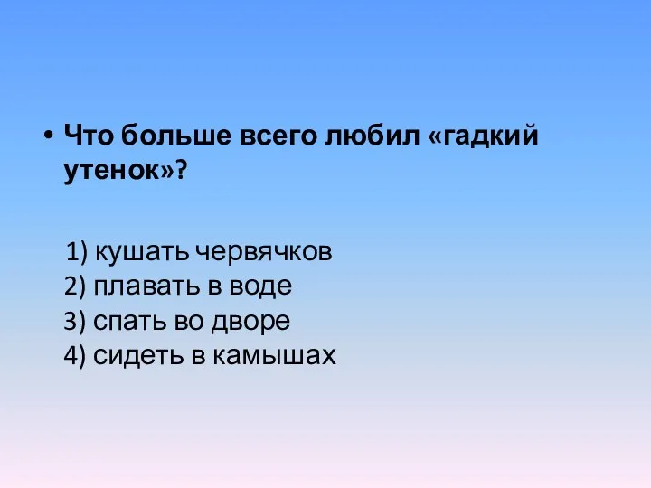 Что больше всего любил «гадкий утенок»? 1) кушать червячков 2)