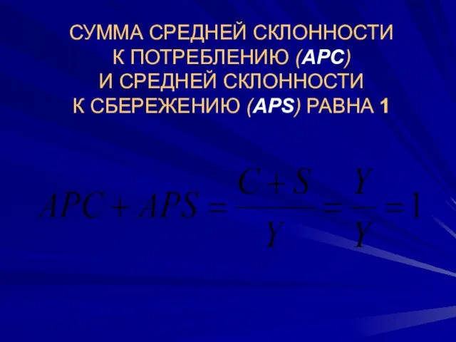 СУММА СРЕДНЕЙ СКЛОННОСТИ К ПОТРЕБЛЕНИЮ (APC) И СРЕДНЕЙ СКЛОННОСТИ К СБЕРЕЖЕНИЮ (АРS) РАВНА 1