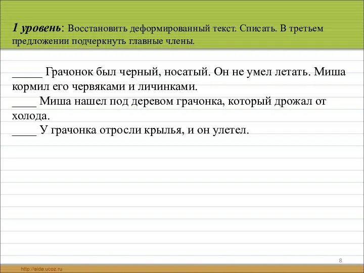 1 уровень: Восстановить деформированный текст. Списать. В третьем предложении подчеркнуть