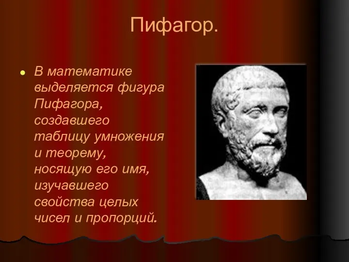 Пифагор. В математике выделяется фигура Пифагора, создавшего таблицу умножения и