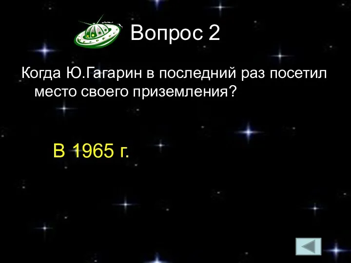 Вопрос 2 Когда Ю.Гагарин в последний раз посетил место своего приземления? В 1965 г.