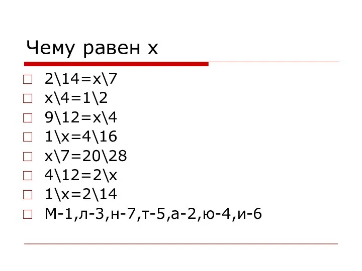Чему равен х 2\14=х\7 х\4=1\2 9\12=х\4 1\х=4\16 х\7=20\28 4\12=2\х 1\х=2\14 М-1,л-3,н-7,т-5,а-2,ю-4,и-6