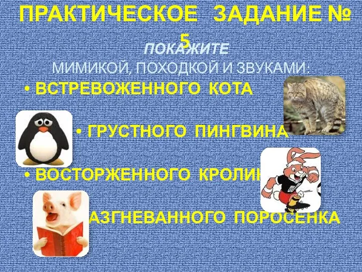 ПРАКТИЧЕСКОЕ ЗАДАНИЕ № 5 ПОКАЖИТЕ МИМИКОЙ, ПОХОДКОЙ И ЗВУКАМИ: ВСТРЕВОЖЕННОГО