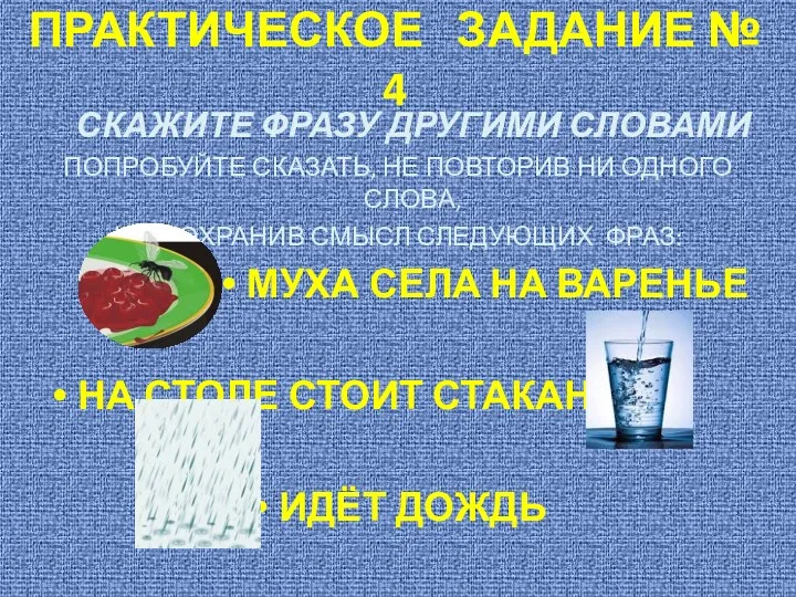 ПРАКТИЧЕСКОЕ ЗАДАНИЕ № 4 СКАЖИТЕ ФРАЗУ ДРУГИМИ СЛОВАМИ ПОПРОБУЙТЕ СКАЗАТЬ, НЕ ПОВТОРИВ НИ