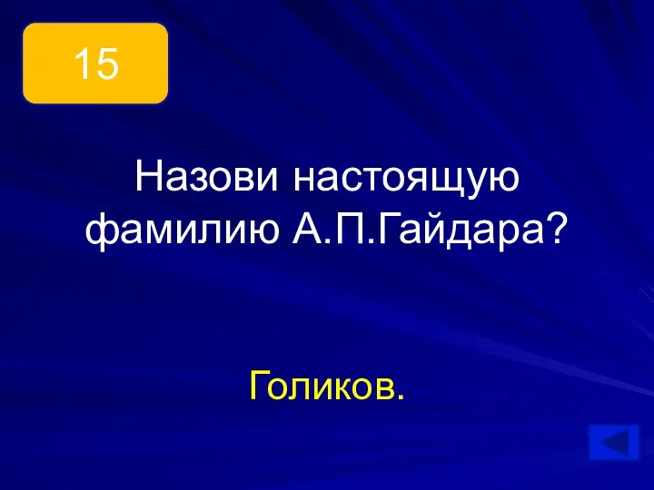 Назови настоящую фамилию А.П.Гайдара? Голиков. 15