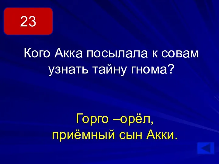 23 Кого Акка посылала к совам узнать тайну гнома? Горго –орёл, приёмный сын Акки.