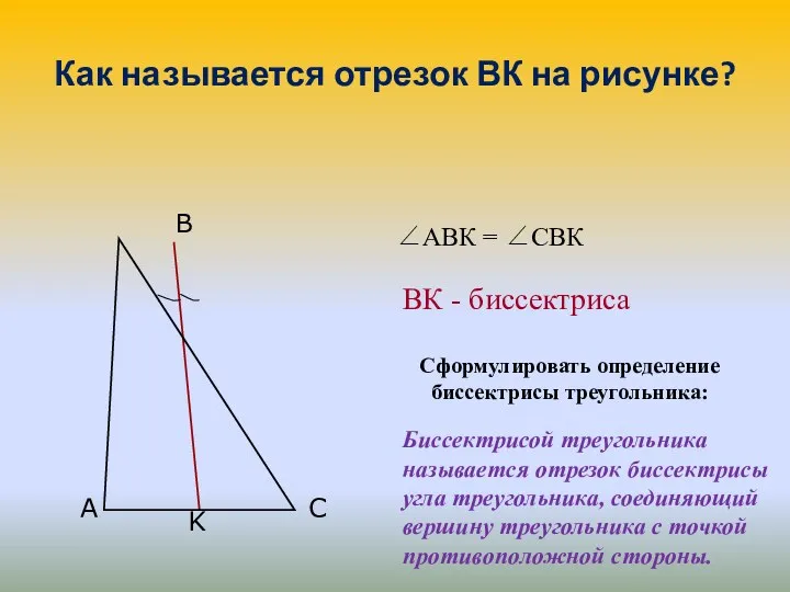 Как называется отрезок ВК на рисунке? Сформулировать определение биссектрисы треугольника: Биссектрисой треугольника называется