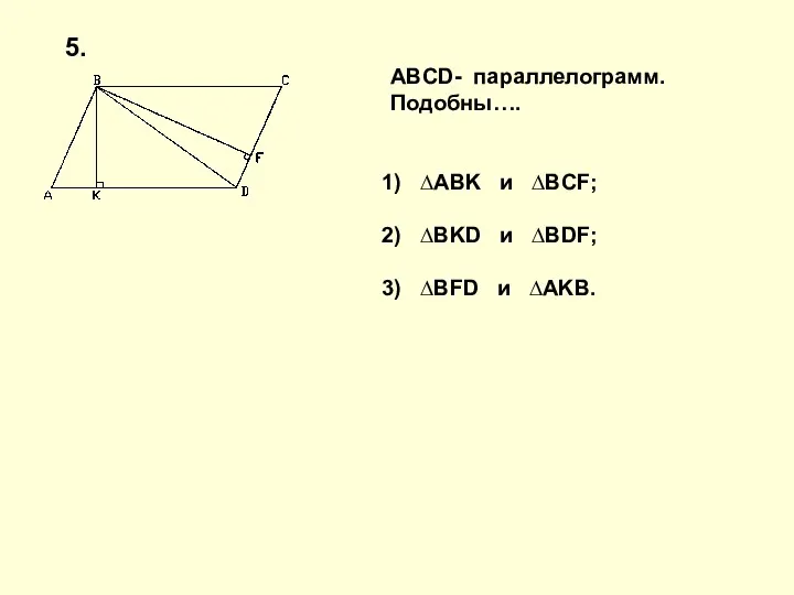 ABCD- параллелограмм. Подобны…. ∆ABK и ∆BCF; ∆BKD и ∆BDF; ∆BFD и ∆AKB. 5.