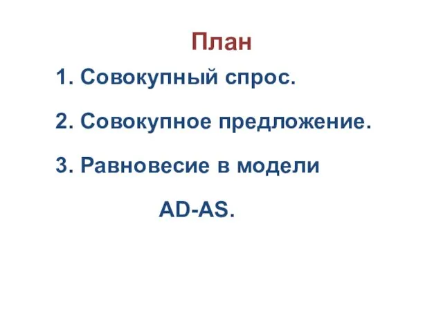 План 1. Совокупный спрос. 2. Совокупное предложение. 3. Равновесие в модели AD-AS.