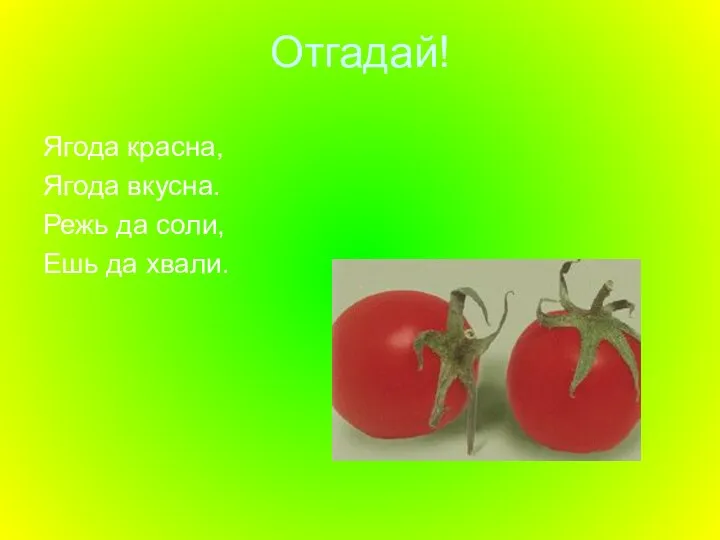 Отгадай! Ягода красна, Ягода вкусна. Режь да соли, Ешь да хвали.