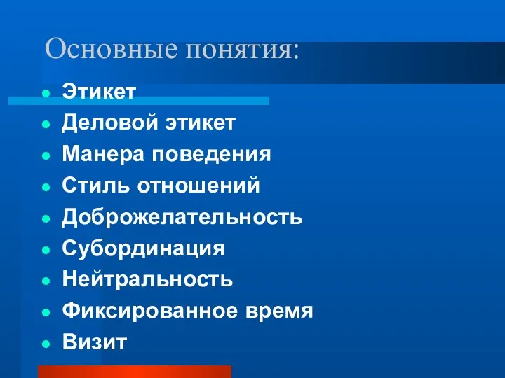 Основные понятия: Этикет Деловой этикет Манера поведения Стиль отношений Доброжелательность Субординация Нейтральность Фиксированное время Визит