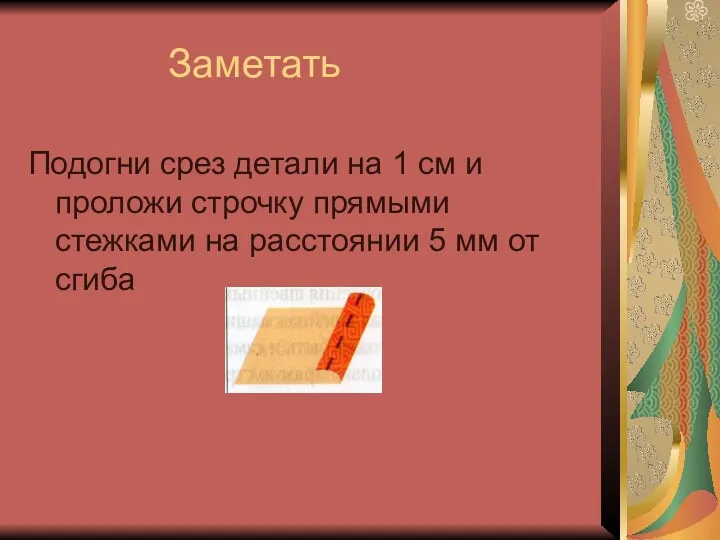 Заметать Подогни срез детали на 1 см и проложи строчку