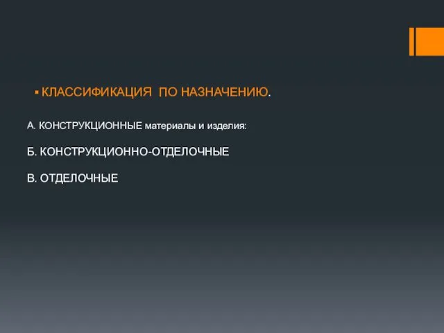 КЛАССИФИКАЦИЯ ПО НАЗНАЧЕНИЮ. А. КОНСТРУКЦИОННЫЕ материалы и изделия: Б. КОНСТРУКЦИОННО-ОТДЕЛОЧНЫЕ В. ОТДЕЛОЧНЫЕ