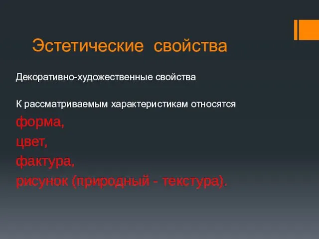 Эстетические свойства Декоративно-художественные свойства К рассматриваемым характеристикам относятся форма, цвет, фактура, рисунок (природный - текстура).