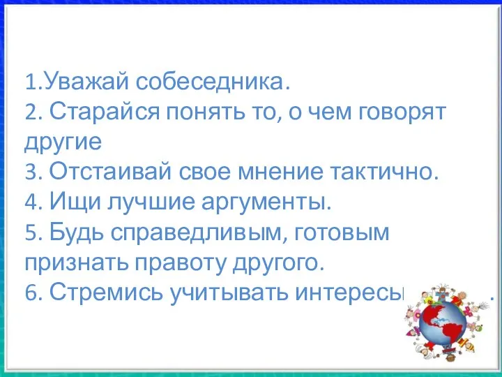 1.Уважай собеседника. 2. Старайся понять то, о чем говорят другие 3. Отстаивай свое