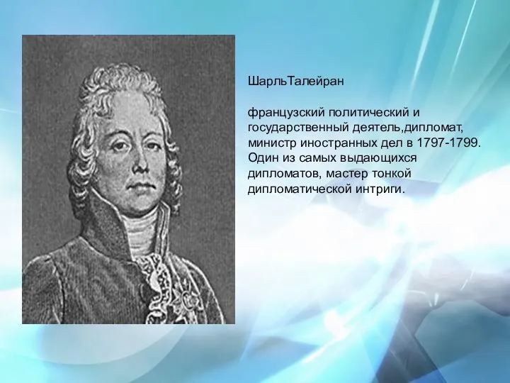 ШарльТалейран французский политический и государственный деятель,дипломат, министр иностранных дел в 1797-1799. Один из