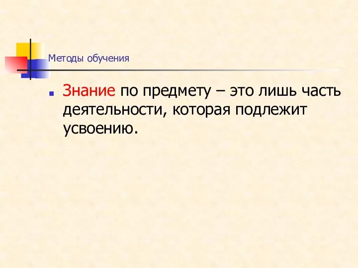 Методы обучения Знание по предмету – это лишь часть деятельности, которая подлежит усвоению.