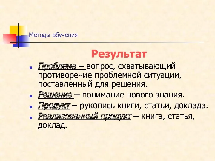 Методы обучения Результат Проблема – вопрос, схватывающий противоречие проблемной ситуации, поставленный для решения.