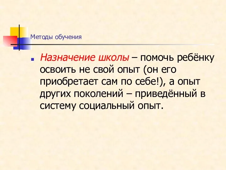 Методы обучения Назначение школы – помочь ребёнку освоить не свой опыт (он его