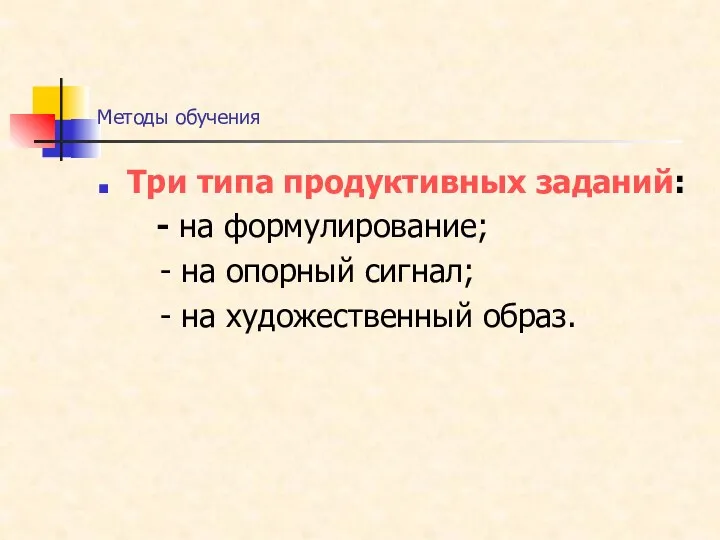 Методы обучения Три типа продуктивных заданий: - на формулирование; - на опорный сигнал;