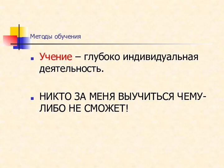 Методы обучения Учение – глубоко индивидуальная деятельность. НИКТО ЗА МЕНЯ ВЫУЧИТЬСЯ ЧЕМУ-ЛИБО НЕ СМОЖЕТ!