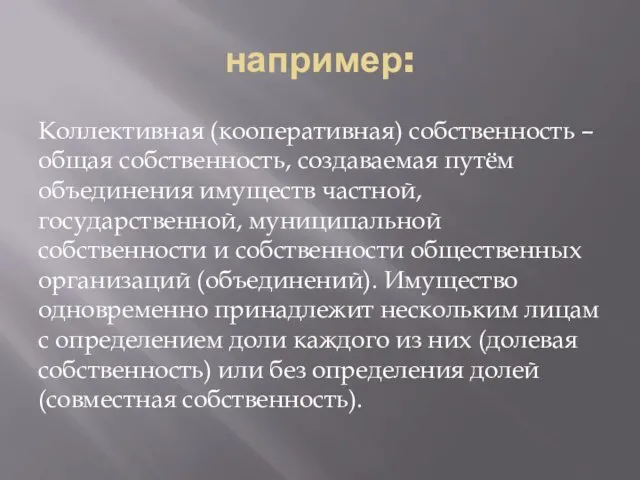 например: Коллективная (кооперативная) собственность – общая собственность, создаваемая путём объединения