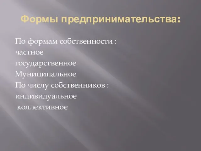 Формы предпринимательства: По формам собственности : частное государственное Муниципальное По числу собственников : индивидуальное коллективное