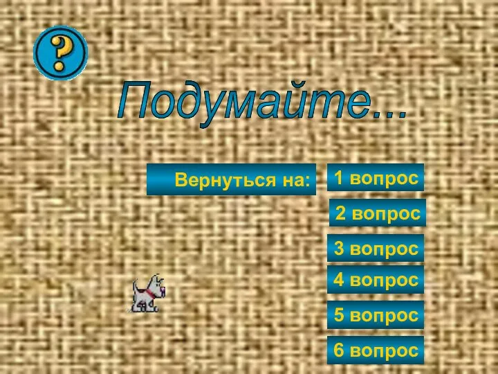 Подумайте... Вернуться на: 2 вопрос 3 вопрос 4 вопрос 5 вопрос 6 вопрос 1 вопрос