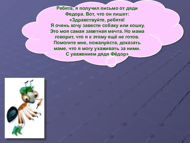 Ребята, я получил письмо от дяди Федора. Вот, что он пишет: «Здравствуйте, ребята!