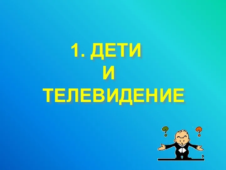 1. ДЕТИ И ТЕЛЕВИДЕНИЕ