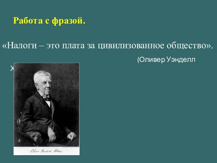 «Налоги – это плата за цивилизованное общество». (Оливер Уэнделл Холмс) Работа с фразой.