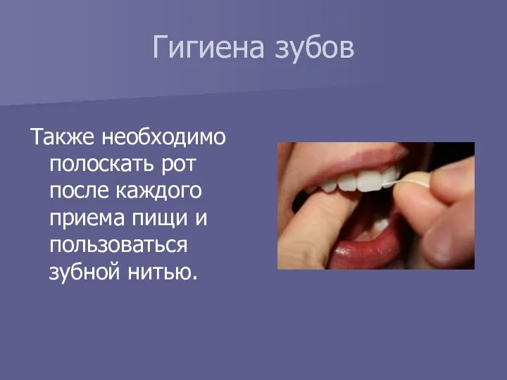 Гигиена зубов Также необходимо полоскать рот после каждого приема пищи и пользоваться зубной нитью.