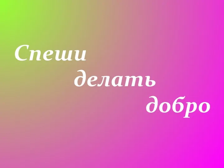 Спеши делать добро