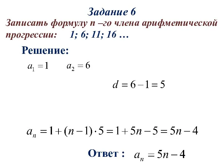 Решение: Ответ : Записать формулу n –го члена арифметической прогрессии: 1; 6; 11;