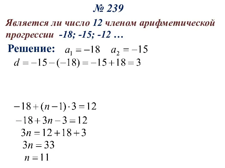 № 239 Является ли число 12 членом арифметической прогрессии -18; -15; -12 … Решение: