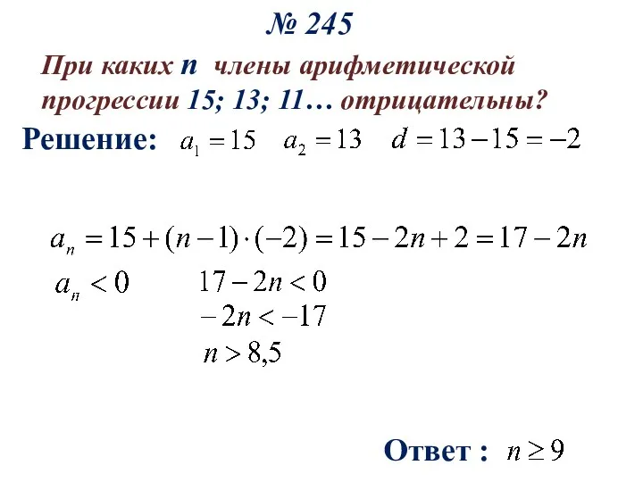 № 245 При каких n члены арифметической прогрессии 15; 13; 11… отрицательны? Решение: Ответ :