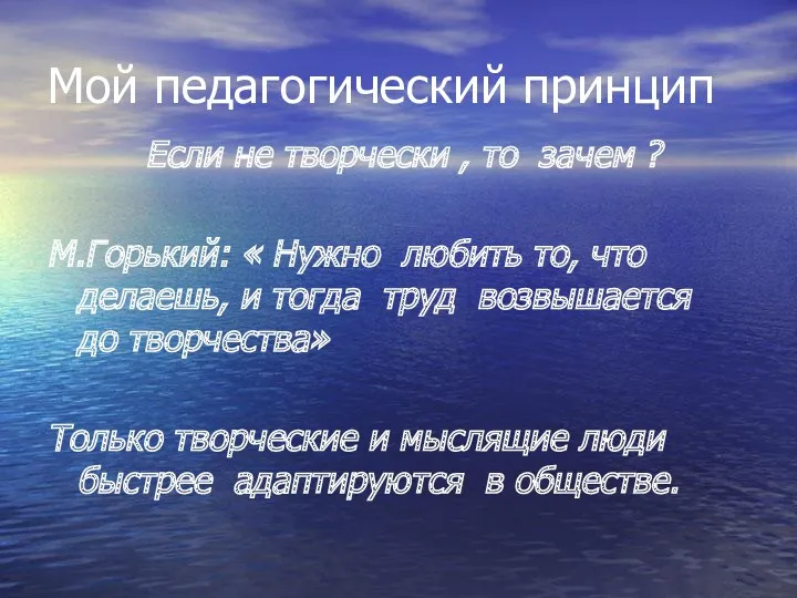 Мой педагогический принцип Если не творчески , то зачем ?