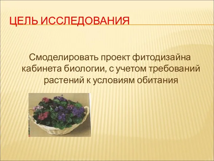 ЦЕЛЬ ИССЛЕДОВАНИЯ Смоделировать проект фитодизайна кабинета биологии, с учетом требований растений к условиям обитания