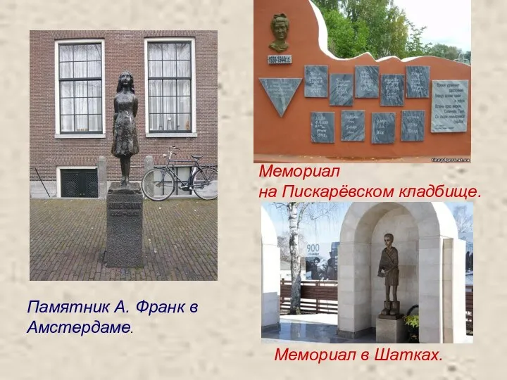 Мемориал в Шатках. Мемориал на Пискарёвском кладбище. Памятник А. Франк в Амстердаме.