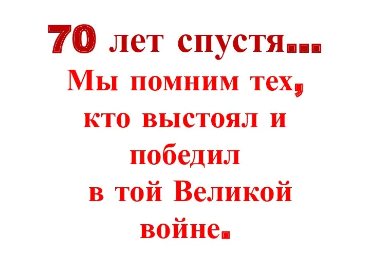 70 лет спустя… Мы помним тех, кто выстоял и победил в той Великой войне.