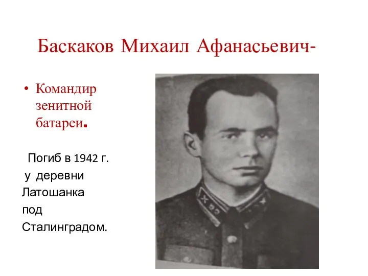 Баскаков Михаил Афанасьевич- Командир зенитной батареи. Погиб в 1942 г. у деревни Латошанка под Сталинградом.