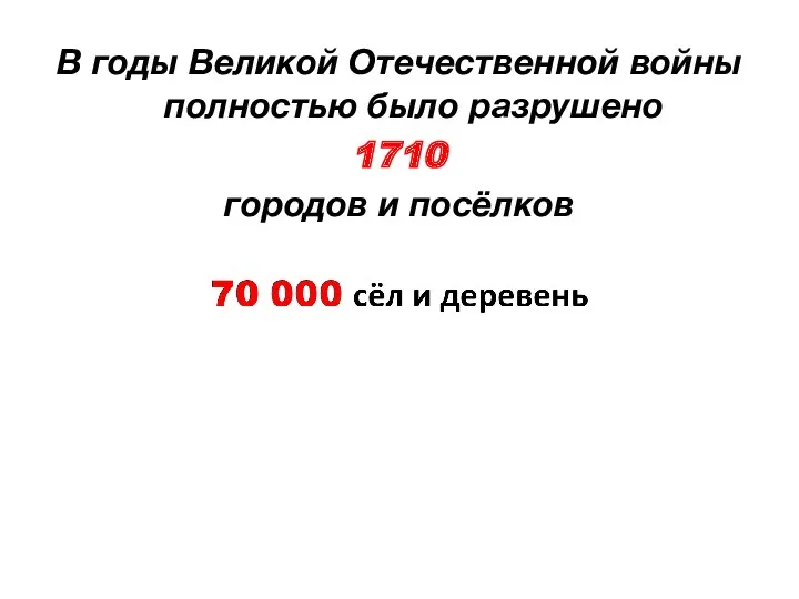 В годы Великой Отечественной войны полностью было разрушено 1710 городов и посёлков