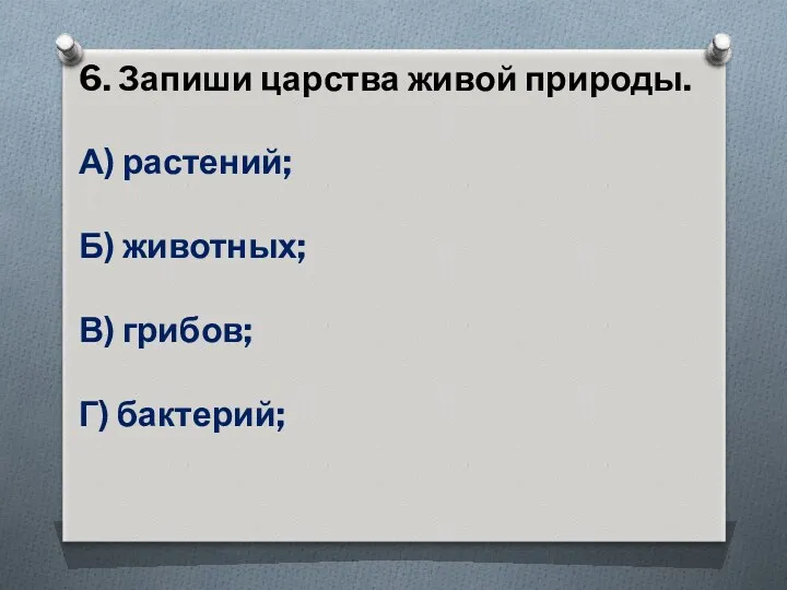 6. Запиши царства живой природы. А) растений; Б) животных; В) грибов; Г) бактерий;