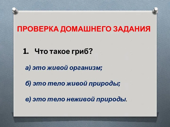 ПРОВЕРКА ДОМАШНЕГО ЗАДАНИЯ Что такое гриб? а) это живой организм;