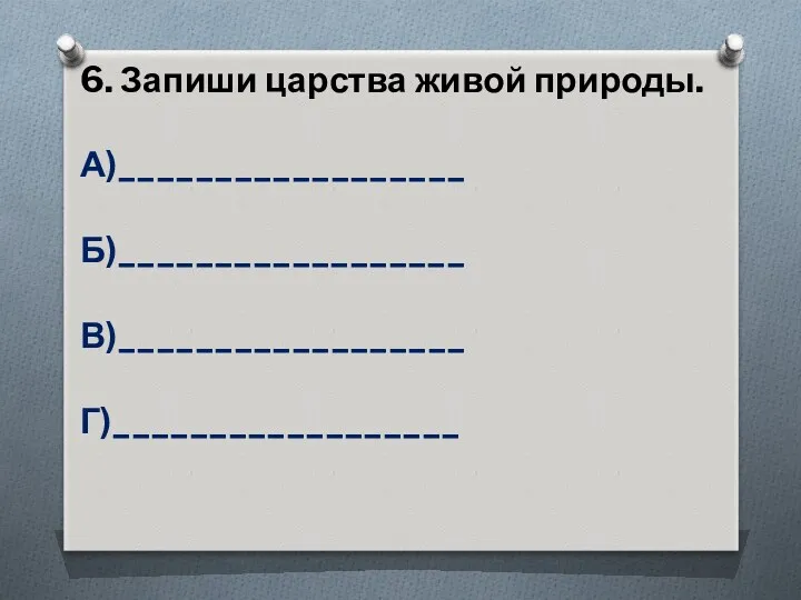 6. Запиши царства живой природы. А)__________________ Б)__________________ В)__________________ Г)__________________