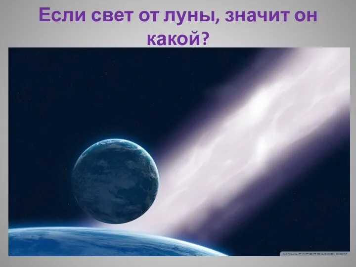 Если свет от луны, значит он какой?