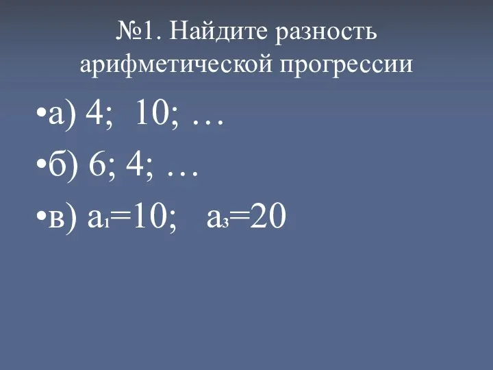 №1. Найдите разность арифметической прогрессии а) 4; 10; … б) 6; 4; … в) а1=10; а3=20