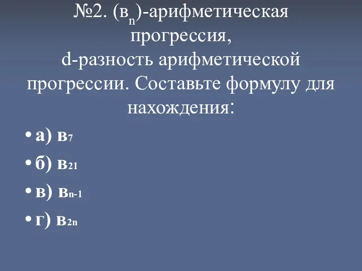 №2. (вn)-арифметическая прогрессия, d-разность арифметической прогрессии. Составьте формулу для нахождения: а) в7 б)