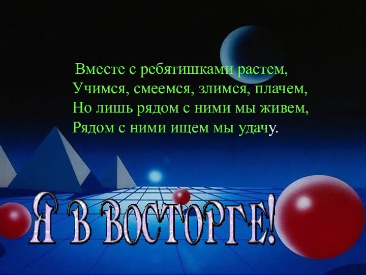 Вместе с ребятишками растем, Учимся, смеемся, злимся, плачем, Но лишь